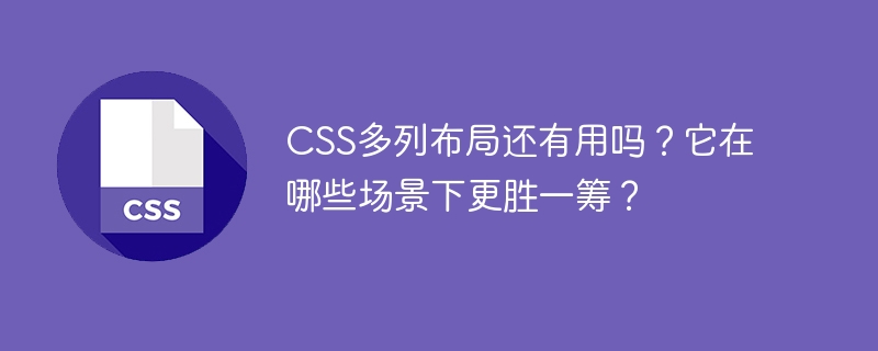 css多列布局还有用吗?它在哪些场景下更胜一筹?