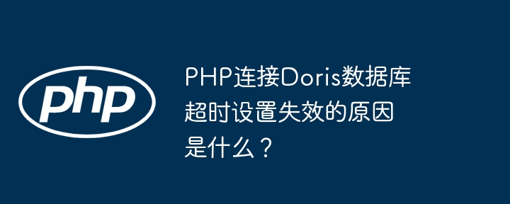 php连接doris数据库超时设置失效的原因是什么?