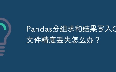 Pandas分组求和结果写入CSV文件精度丢失怎么办？