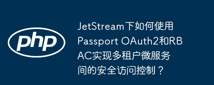 jetstream下如何使用passport oauth2和rbac实现多租户微服务间的安全访问控制?