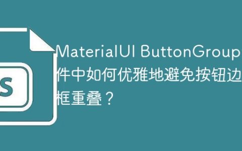 MaterialUI ButtonGroup组件中如何优雅地避免按钮边框重叠？
