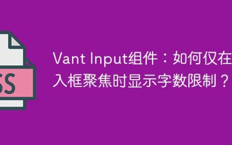 Vant Input组件：如何仅在输入框聚焦时显示字数限制？