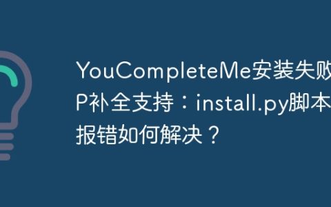 YouCompleteMe安装失败及PHP补全支持：install.py脚本报错如何解决？
