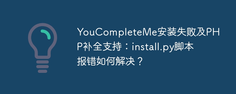 youcompleteme安装失败及php补全支持:install.py脚本报错如何解决?