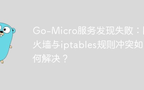 Go-Micro服务发现失败：防火墙与iptables规则冲突如何解决？