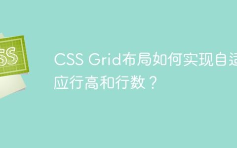 CSS Grid布局如何实现自适应行高和行数？