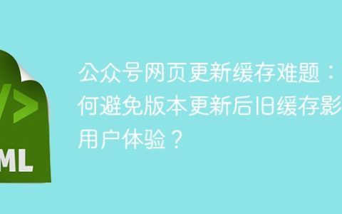 公众号网页更新缓存难题：如何避免版本更新后旧缓存影响用户体验？