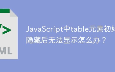 JavaScript中table元素初始隐藏后无法显示怎么办？