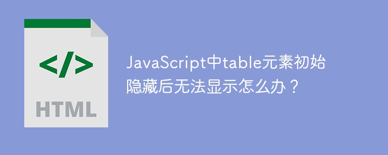 JavaScript中table元素初始隐藏后无法显示怎么办?