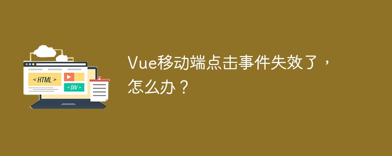 Vue移动端点击事件失效了,怎么办?