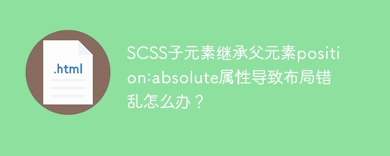 SCSS子元素继承父元素position:absolute属性导致布局错乱怎么办?
