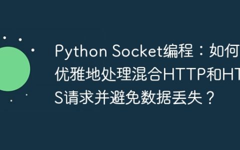 Python Socket编程：如何优雅地处理混合HTTP和HTTPS请求并避免数据丢失？