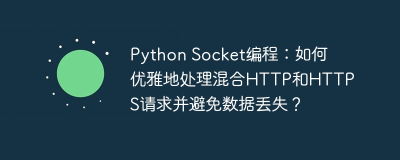 python socket编程:如何优雅地处理混合http和https请求并避免数据丢失?