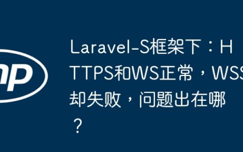 Laravel-S框架下：HTTPS和WS正常，WSS却失败，问题出在哪？