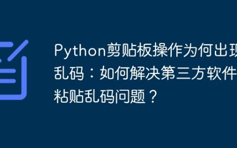 Python剪贴板操作为何出现乱码：如何解决第三方软件粘贴乱码问题？