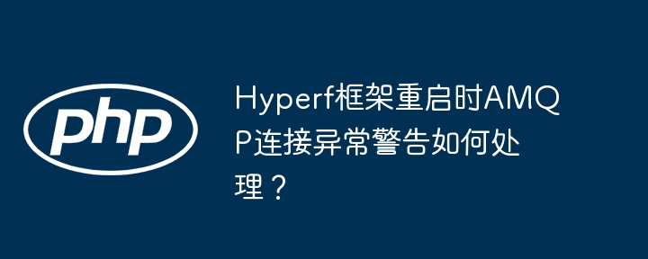 Hyperf框架重启时AMQP连接异常警告如何处理?
