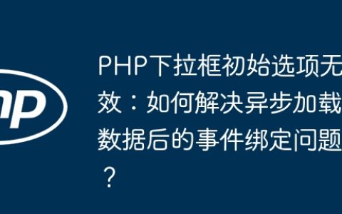 PHP下拉框初始选项无效：如何解决异步加载数据后的事件绑定问题？