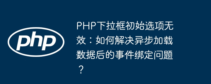 php下拉框初始选项无效:如何解决异步加载数据后的事件绑定问题?