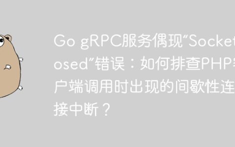 Go gRPC服务偶现“Socket closed”错误：如何排查PHP客户端调用时出现的间歇性连接中断？