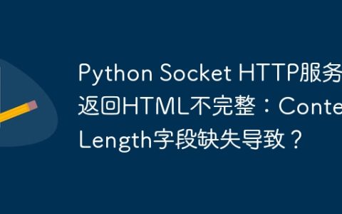 Python Socket HTTP服务器返回HTML不完整：Content-Length字段缺失导致？