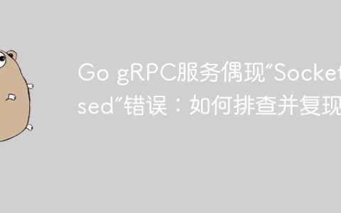 Go gRPC服务偶现“Socket closed”错误：如何排查并复现？