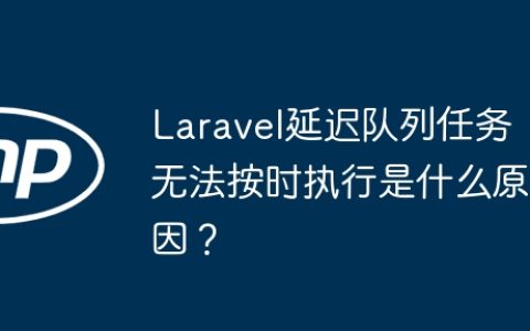 Laravel延迟队列任务无法按时执行是什么原因？