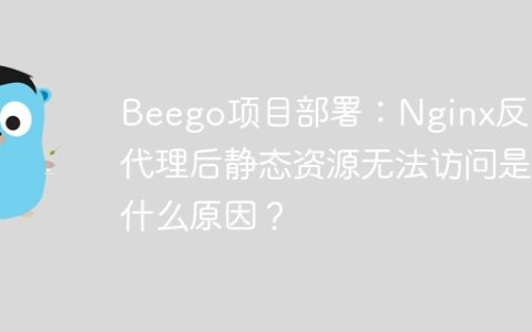 Beego项目部署：Nginx反向代理后静态资源无法访问是什么原因？