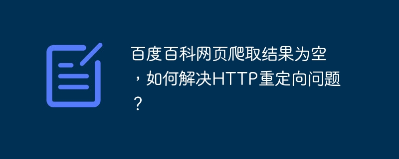 百度百科网页爬取结果为空,如何解决http重定向问题?