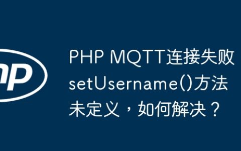 PHP MQTT连接失败：setUsername()方法未定义，如何解决？