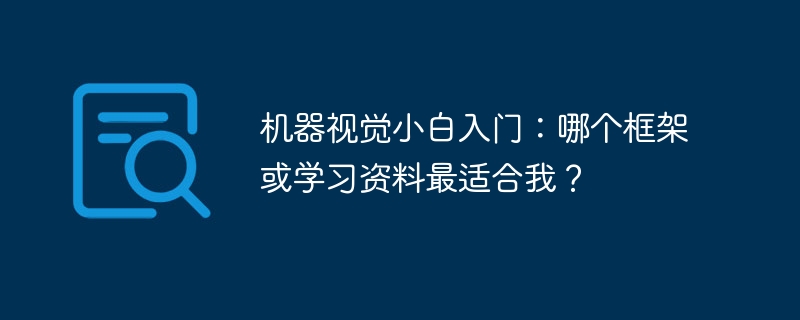 机器视觉小白入门:哪个框架或学习资料最适合我?