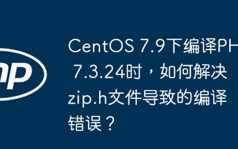 CentOS 7.9下编译PHP 7.3.24时，如何解决zip.h文件导致的编译错误？