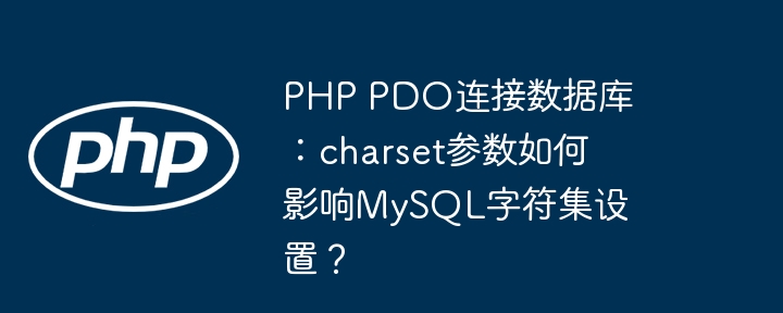 php pdo连接数据库:charset参数如何影响mysql字符集设置?