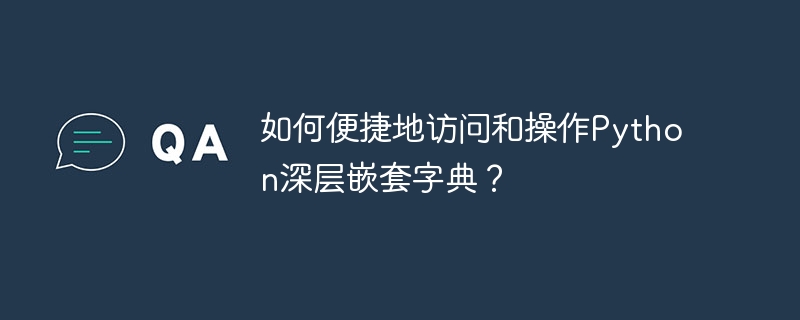 如何便捷地访问和操作python深层嵌套字典?