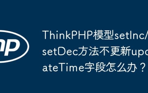 ThinkPHP模型setInc/setDec方法不更新updateTime字段怎么办？