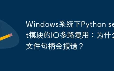 Windows系统下Python select模块的IO多路复用：为什么文件句柄会报错？