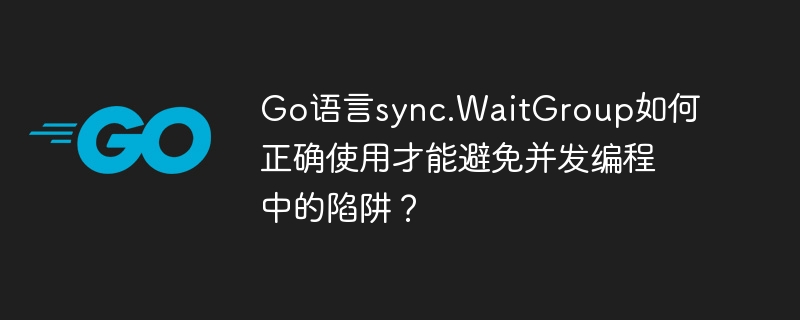 go语言sync.waitgroup如何正确使用才能避免并发编程中的陷阱?