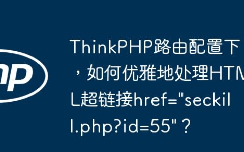 ThinkPHP路由配置下，如何优雅地处理HTML超链接href=”seckill.php?id=55″？
