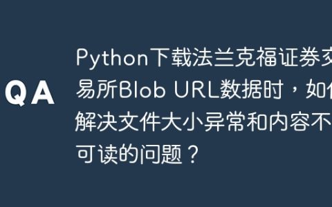 Python下载法兰克福证券交易所Blob URL数据时，如何解决文件大小异常和内容不可读的问题？