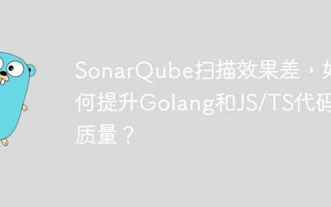 SonarQube扫描效果差，如何提升Golang和JS/TS代码质量？