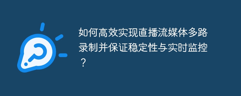 如何高效实现直播流媒体多路录制并保证稳定性与实时监控?