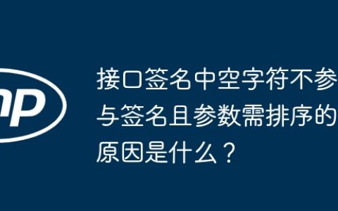 接口签名中空字符不参与签名且参数需排序的原因是什么？