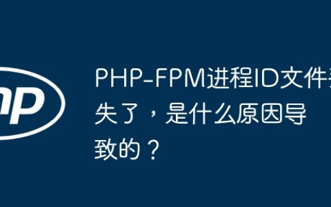 PHP-FPM进程ID文件丢失了，是什么原因导致的？