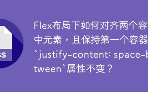 Flex布局下如何对齐两个容器中元素，且保持第一个容器的`justify-content: space-between`属性不变？