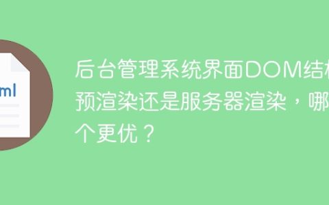 后台管理系统界面DOM结构：预渲染还是服务器渲染，哪个更优？