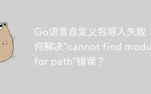 Go语言自定义包导入失败：如何解决“cannot find module for path”错误？