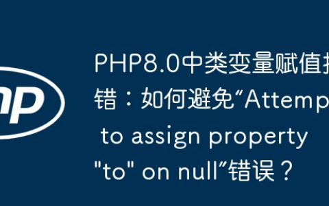 PHP8.0中类变量赋值报错：如何避免“Attempt to assign property "to" on null”错误？