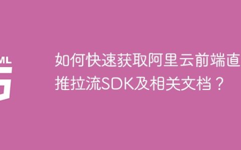 如何快速获取阿里云前端直播推拉流SDK及相关文档？
