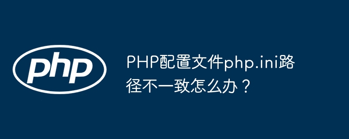 php配置文件php.ini路径不一致怎么办?