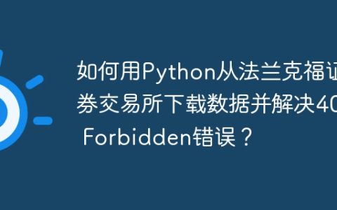 如何用Python从法兰克福证券交易所下载数据并解决403 Forbidden错误？