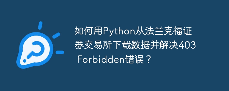 如何用python从法兰克福证券交易所下载数据并解决403 forbidden错误?